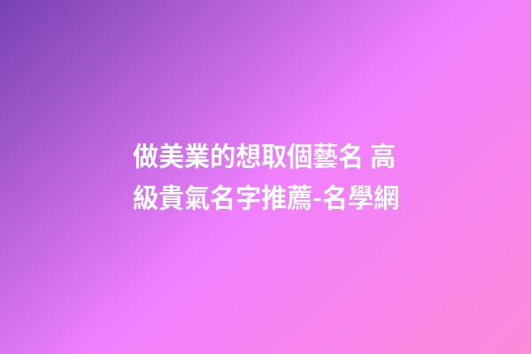 做美業的想取個藝名 高級貴氣名字推薦-名學網-第1張-店鋪起名-玄機派